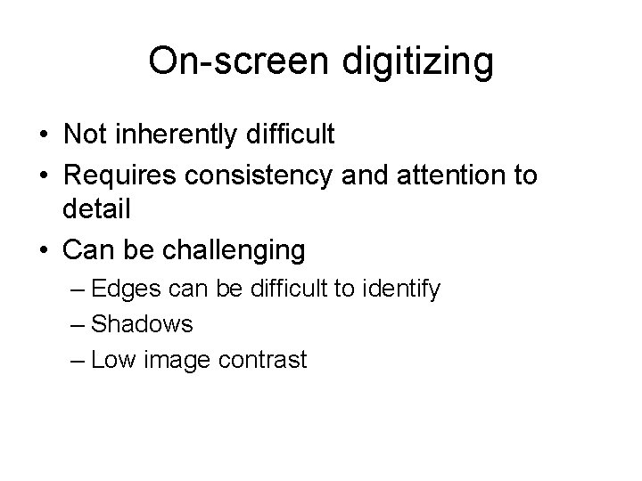 On-screen digitizing • Not inherently difficult • Requires consistency and attention to detail •