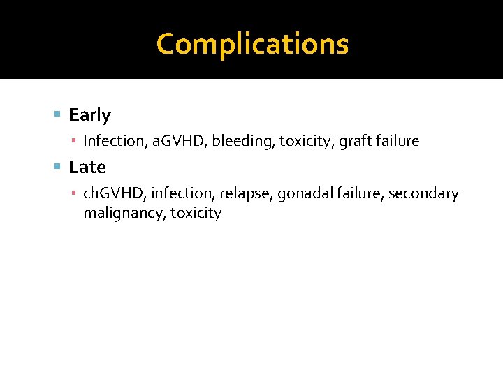 Complications Early ▪ Infection, a. GVHD, bleeding, toxicity, graft failure Late ▪ ch. GVHD,