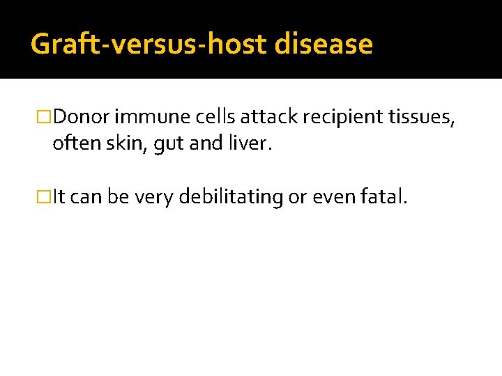 Graft-versus-host disease �Donor immune cells attack recipient tissues, often skin, gut and liver. �It