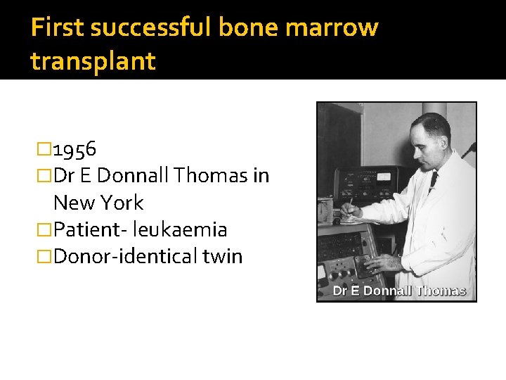 First successful bone marrow transplant � 1956 �Dr E Donnall Thomas in New York