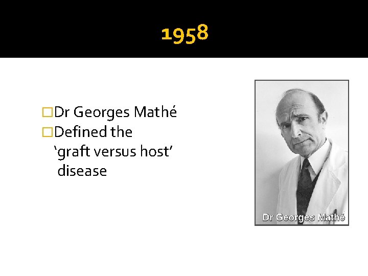 1958 �Dr Georges Mathé �Defined the ‘graft versus host’ disease 