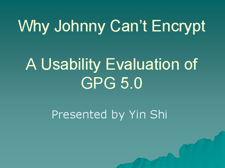 Why Johnny Can’t Encrypt A Usability Evaluation of GPG 5. 0 Presented by Yin