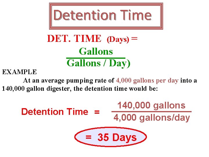 Detention Time DET. TIME (Days) = Gallons / Day) EXAMPLE At an average pumping