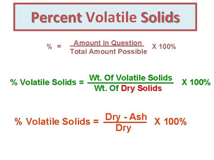 Percent Volatile Solids % = Amount in Question X 100% Total Amount Possible %