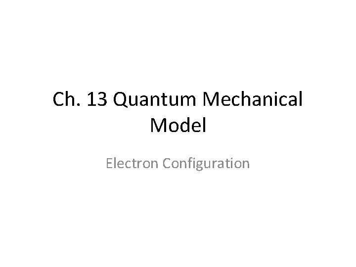 Ch. 13 Quantum Mechanical Model Electron Configuration 