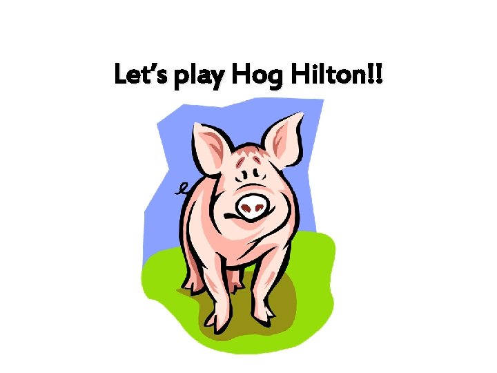 Let’s play Hog Hilton!! 