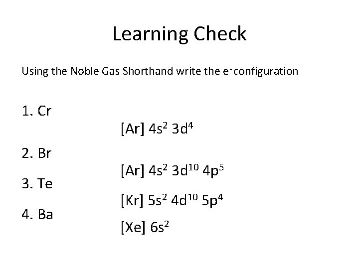 Learning Check Using the Noble Gas Shorthand write the e- configuration 1. Cr 2.