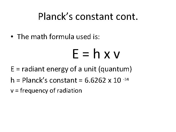 Planck’s constant cont. • The math formula used is: E=hxv E = radiant energy