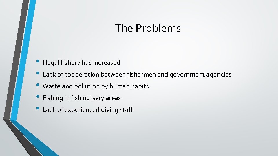 The Problems • Illegal fishery has increased • Lack of cooperation between fishermen and