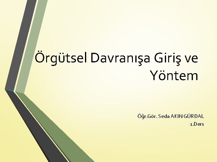 Örgütsel Davranışa Giriş ve Yöntem Öğr. Gör. Seda AKIN GÜRDAL 1. Ders 