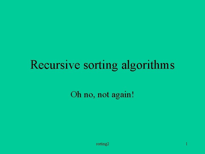 Recursive sorting algorithms Oh no, not again! sorting 2 1 