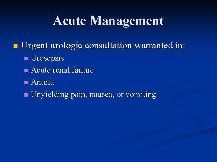 Acute Management n Urgent urologic consultation warranted in: Urosepsis n Acute renal failure n