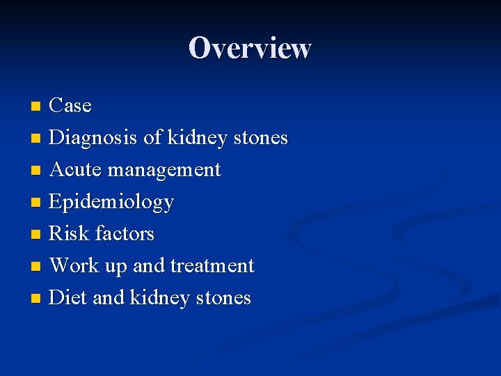 Overview Case n Diagnosis of kidney stones n Acute management n Epidemiology n Risk