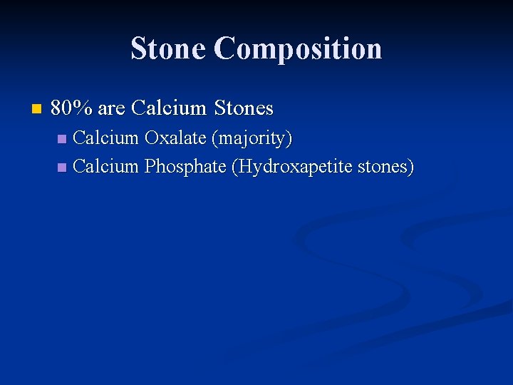 Stone Composition n 80% are Calcium Stones Calcium Oxalate (majority) n Calcium Phosphate (Hydroxapetite