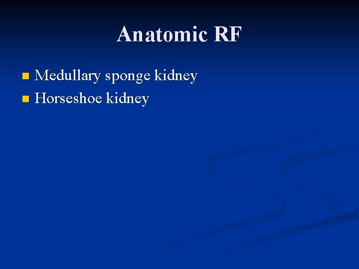 Anatomic RF Medullary sponge kidney n Horseshoe kidney n 