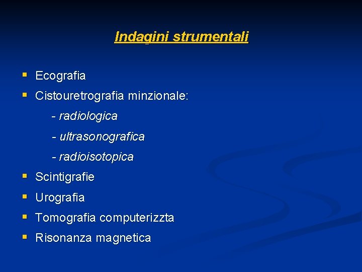 Indagini strumentali § Ecografia § Cistouretrografia minzionale: - radiologica - ultrasonografica - radioisotopica §