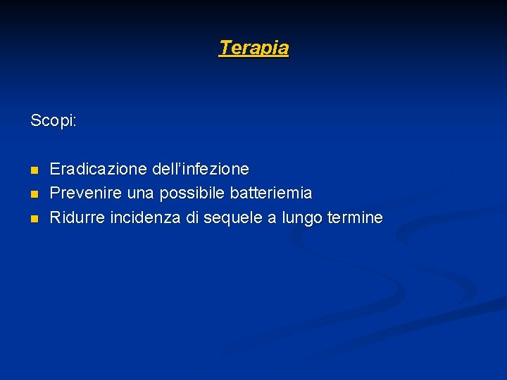 Terapia Scopi: n n n Eradicazione dell’infezione Prevenire una possibile batteriemia Ridurre incidenza di