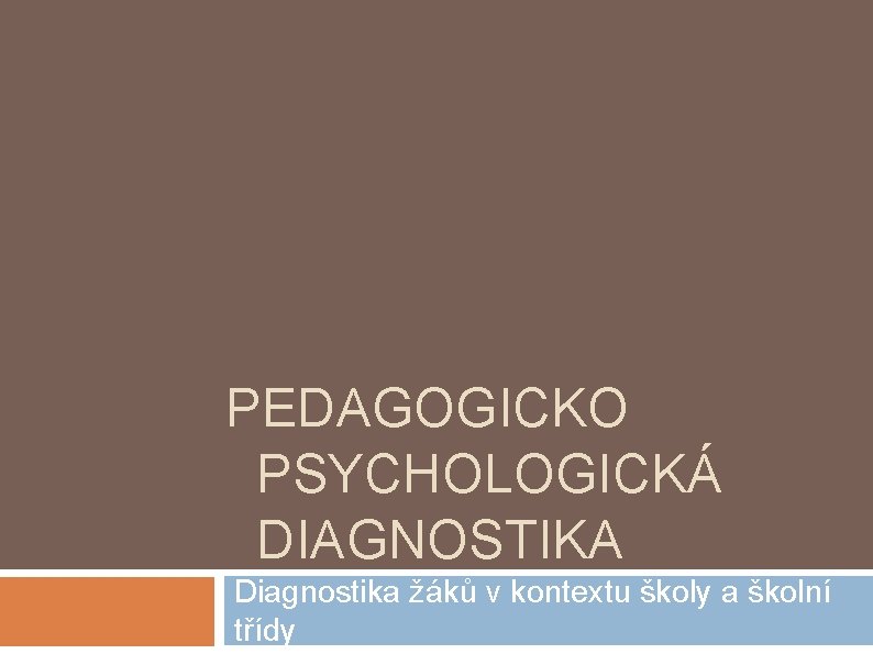 PEDAGOGICKO PSYCHOLOGICKÁ DIAGNOSTIKA Diagnostika žáků v kontextu školy a školní třídy 