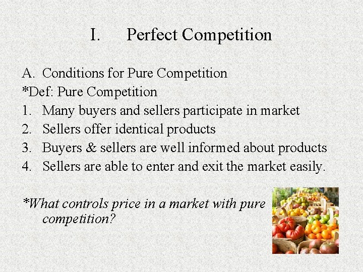 I. Perfect Competition A. Conditions for Pure Competition *Def: Pure Competition 1. Many buyers I. Perfect Competition A. Conditions for Pure Competition *Def: Pure Competition 1. Many buyers