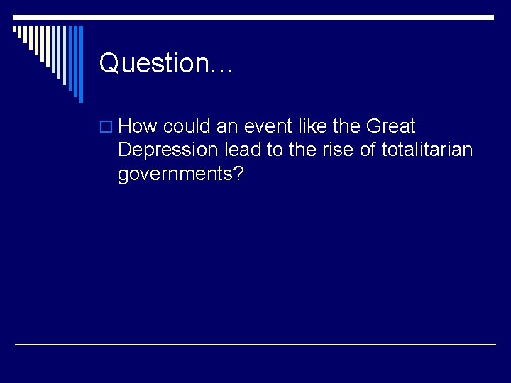 Question… o How could an event like the Great Depression lead to the rise