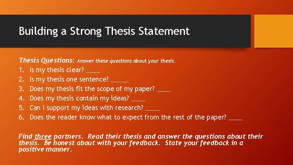 Building a Strong Thesis Statement Thesis Questions: Answer these questions about your thesis. 1. Building a Strong Thesis Statement Thesis Questions: Answer these questions about your thesis. 1.