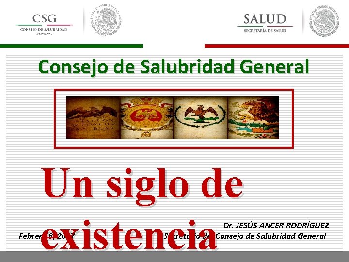 Consejo de Salubridad General Un siglo de existencia Febrero 8, 2017 Dr. JESÚS ANCER