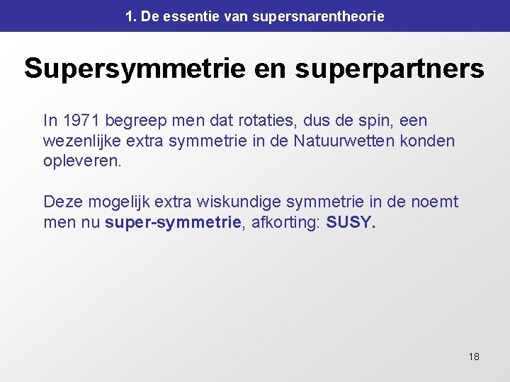 1. De essentie van supersnarentheorie Supersymmetrie en superpartners In 1971 begreep men dat rotaties, 1. De essentie van supersnarentheorie Supersymmetrie en superpartners In 1971 begreep men dat rotaties,