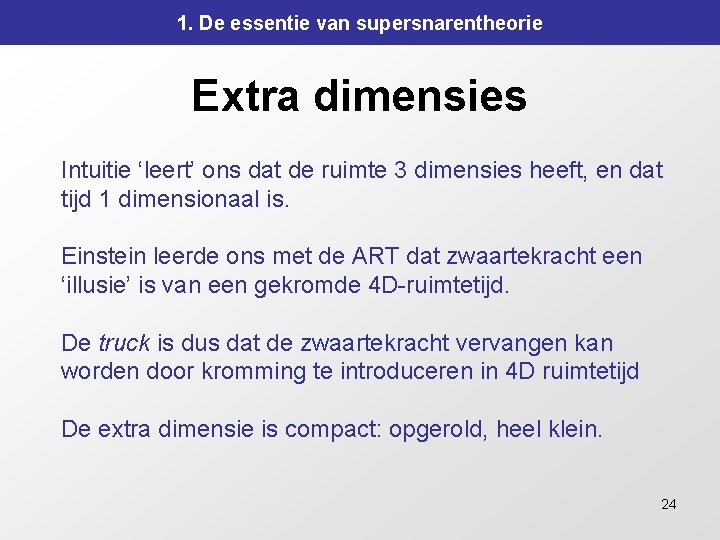 1. De essentie van supersnarentheorie Extra dimensies Intuitie ‘leert’ ons dat de ruimte 3 1. De essentie van supersnarentheorie Extra dimensies Intuitie ‘leert’ ons dat de ruimte 3