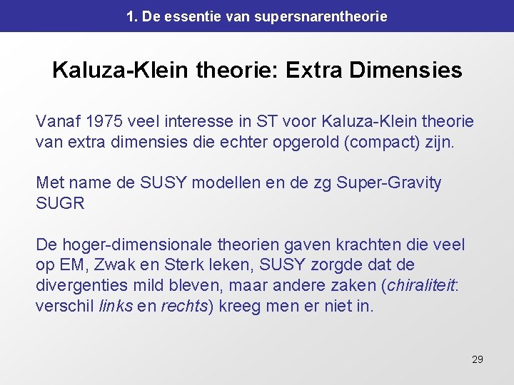1. De essentie van supersnarentheorie Kaluza-Klein theorie: Extra Dimensies Vanaf 1975 veel interesse in 1. De essentie van supersnarentheorie Kaluza-Klein theorie: Extra Dimensies Vanaf 1975 veel interesse in