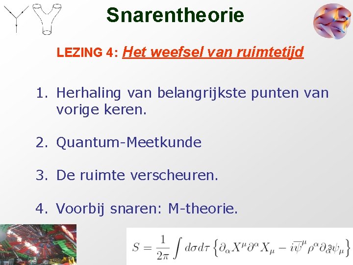 Snarentheorie LEZING 4: Het weefsel van ruimtetijd 1. Herhaling van belangrijkste punten van vorige Snarentheorie LEZING 4: Het weefsel van ruimtetijd 1. Herhaling van belangrijkste punten van vorige