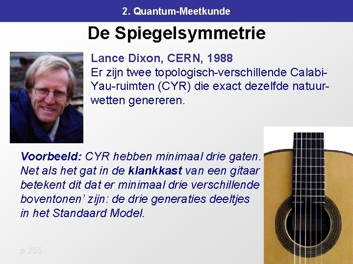 2. Quantum-Meetkunde De Spiegelsymmetrie Lance Dixon, CERN, 1988 Er zijn twee topologisch-verschillende Calabi. Yau-ruimten 2. Quantum-Meetkunde De Spiegelsymmetrie Lance Dixon, CERN, 1988 Er zijn twee topologisch-verschillende Calabi. Yau-ruimten
