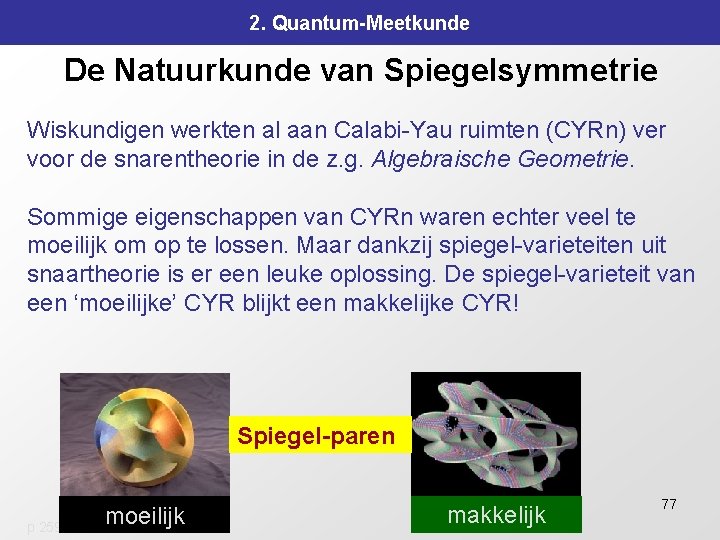 2. Quantum-Meetkunde De Natuurkunde van Spiegelsymmetrie Wiskundigen werkten al aan Calabi-Yau ruimten (CYRn) ver 2. Quantum-Meetkunde De Natuurkunde van Spiegelsymmetrie Wiskundigen werkten al aan Calabi-Yau ruimten (CYRn) ver