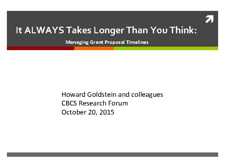 It ALWAYS Takes Longer Than You Think: Managing Grant Proposal Timelines Howard Goldstein and