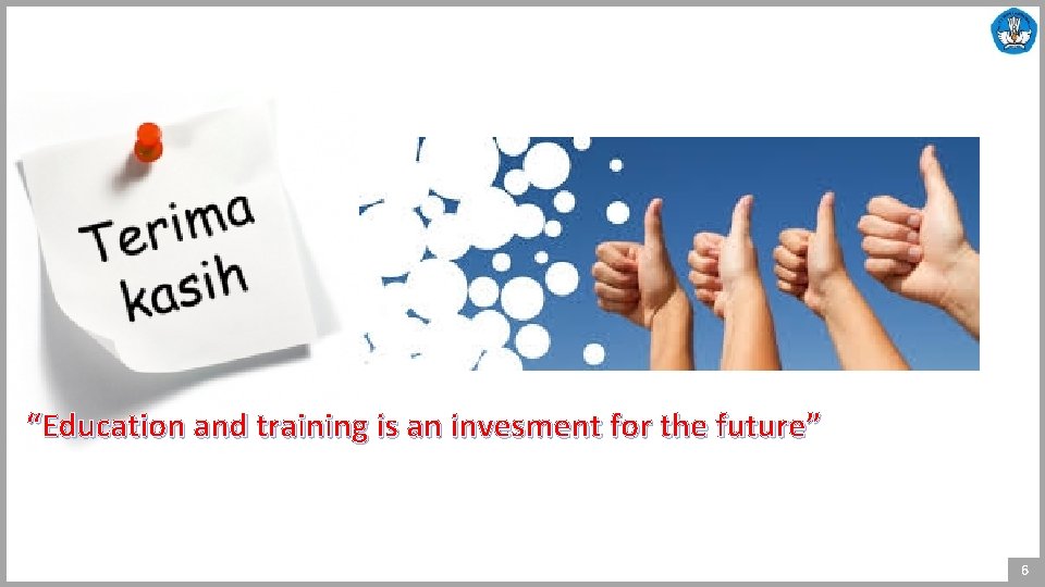 terima kasih “Education and training is an invesment for the future” 6 