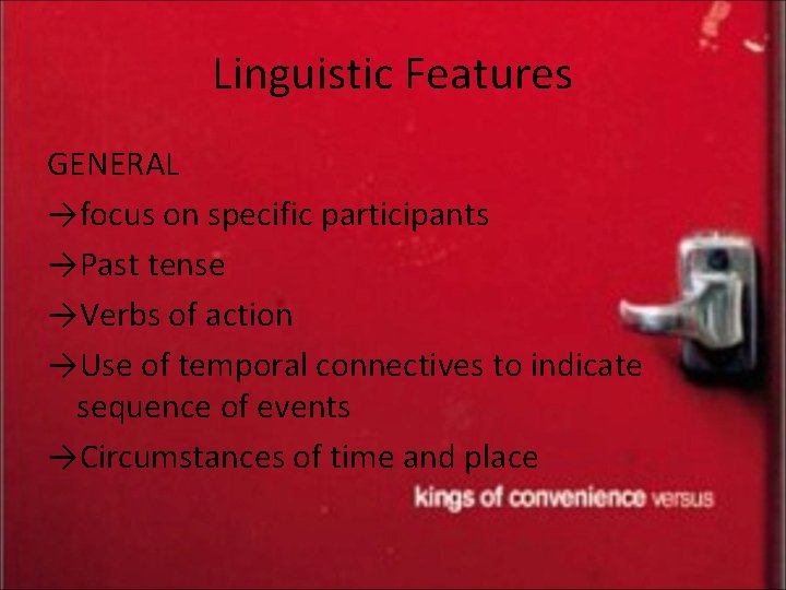Linguistic Features GENERAL →focus on specific participants →Past tense →Verbs of action →Use of