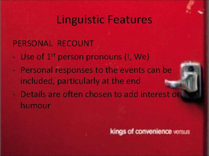 Linguistic Features PERSONAL RECOUNT - Use of 1 st person pronouns (I, We) -