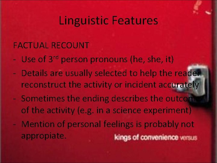 Linguistic Features FACTUAL RECOUNT - Use of 3 rd person pronouns (he, she, it)