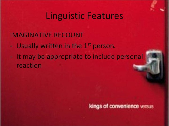 Linguistic Features IMAGINATIVE RECOUNT - Usually written in the 1 st person. - It