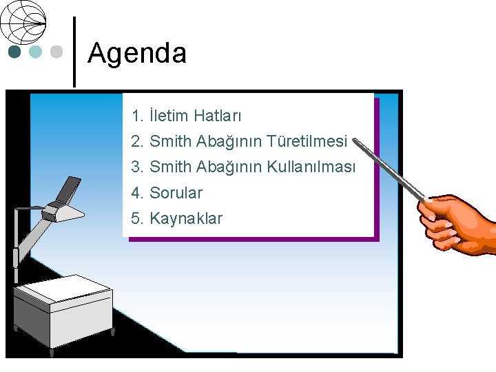 Agenda 1. İletim Hatları 2. Smith Abağının Türetilmesi 3. Smith Abağının Kullanılması 4. Sorular