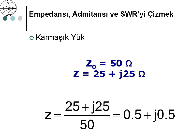 Empedansı, Admitansı ve SWR’yi Çizmek ¢ Karmaşık Yük Z 0 = 50 Ω Z