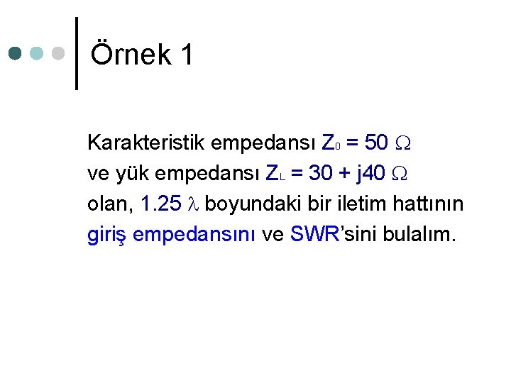 Örnek 1 Karakteristik empedansı Z 0 = 50 ve yük empedansı ZL = 30