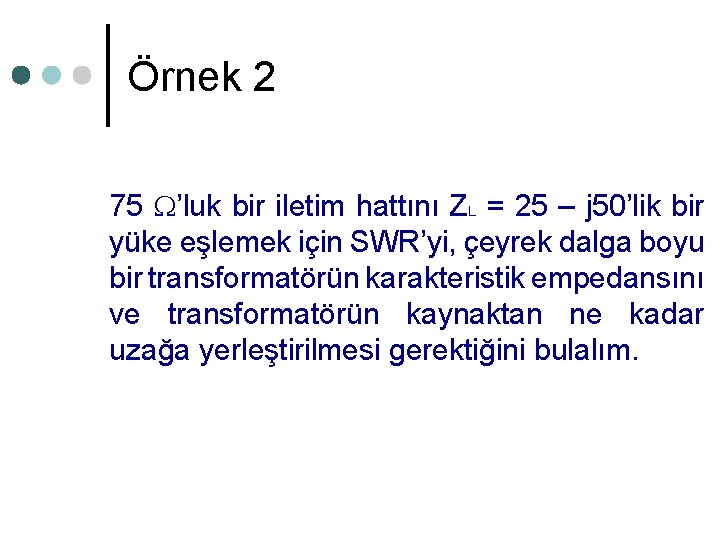 Örnek 2 75 ’luk bir iletim hattını ZL = 25 – j 50’lik bir