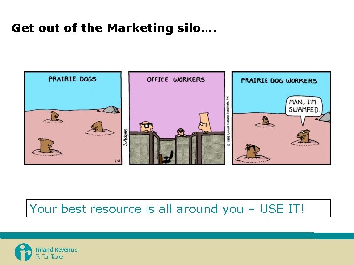 Get out of the Marketing silo…. Your best resource is all around you – Get out of the Marketing silo…. Your best resource is all around you –