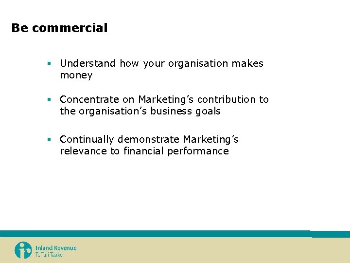 Be commercial § Understand how your organisation makes money § Concentrate on Marketing’s contribution