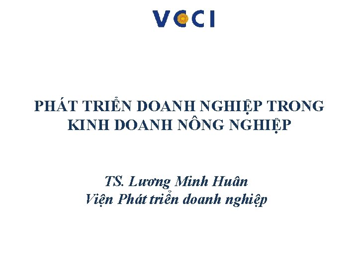 PHÁT TRIỂN DOANH NGHIỆP TRONG KINH DOANH NÔNG NGHIỆP TS. Lương Minh Huân Viện