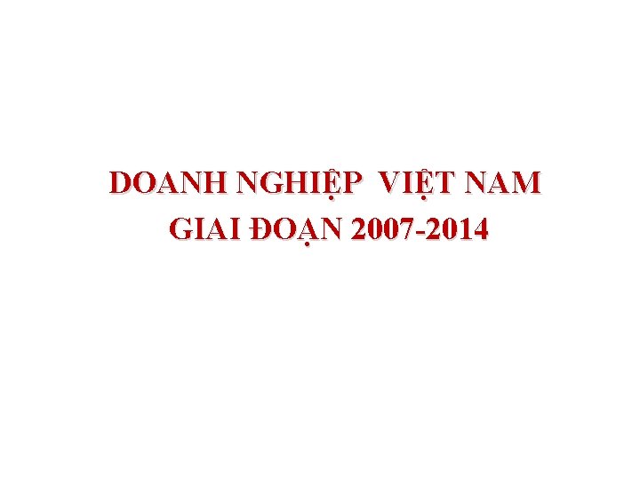 DOANH NGHIỆP VIỆT NAM GIAI ĐOẠN 2007 -2014 