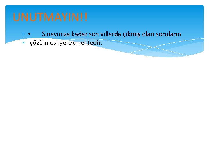 UNUTMAYIN!! • Sınavınıza kadar son yıllarda çıkmış olan soruların çözülmesi gerekmektedir. 