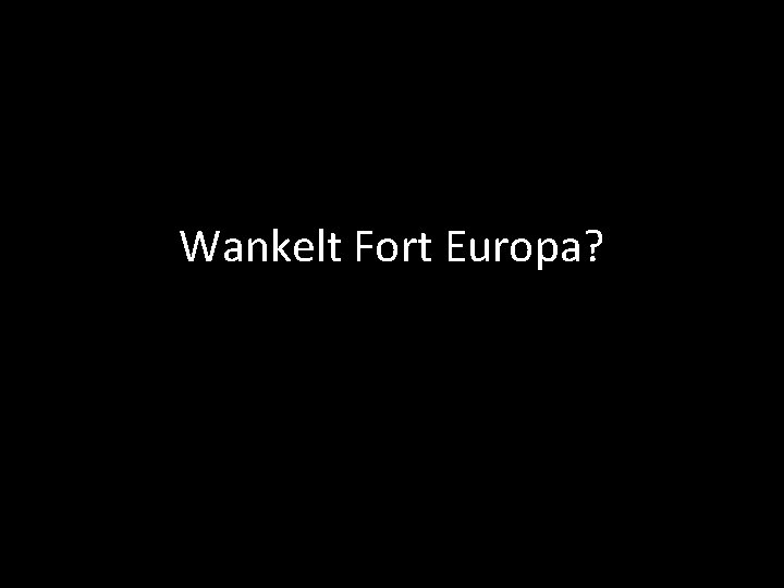 Wankelt Fort Europa? 