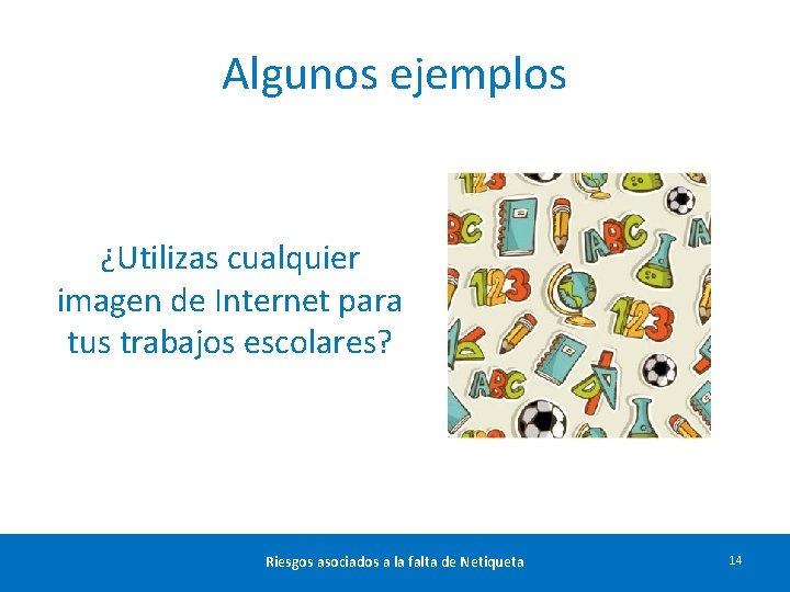 Algunos ejemplos ¿Utilizas cualquier imagen de Internet para tus trabajos escolares? Riesgos asociados a