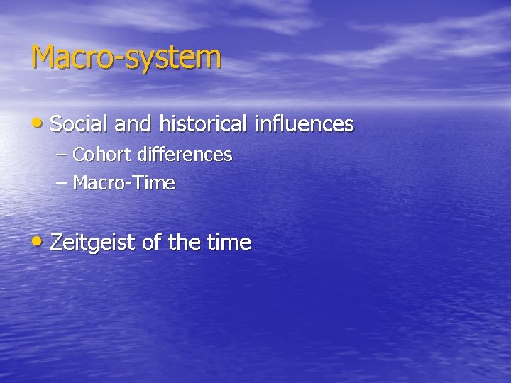 Macro-system • Social and historical influences – Cohort differences – Macro-Time • Zeitgeist of